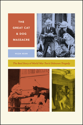 The Great Cat and Dog Massacre: The Real Story of World War Two's Unknown Tragedy (Animal Lives) By Hilda Kean Cover Image