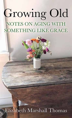 Growing Old: Notes on Aging with Something Like Grace By Elizabeth Marshall Thomas Cover Image