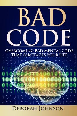 Bad Code: Overcoming Bad Mental Code That Sabotages Your Life By Deborah Johnson, Paula Miller (Editor), Sandra Grajeda (Editor) Cover Image