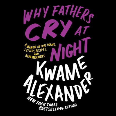 Why Fathers Cry at Night: A Memoir in Love Poems, Recipes, Letters, and Remembrances By Kwame Alexander, Kwame Alexander (Read by) Cover Image