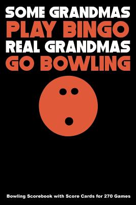 Some Grandmas Play Bingo Real Grandmas Go Bowling: Bowling Scorebook with Score Cards for 270 Games Cover Image