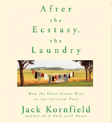 After the Ecstasy, the Laundry: How the Heart Grows Wise on the Spiritual Path By Ph.D. Kornfield, Jack Cover Image