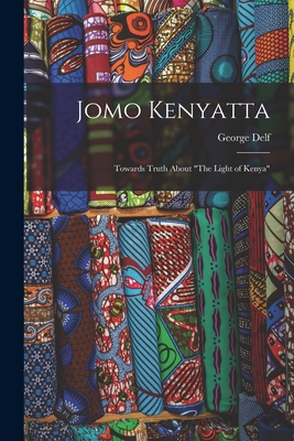 Jomo Kenyatta: Towards Truth About The Light of Kenya By George Delf Cover Image