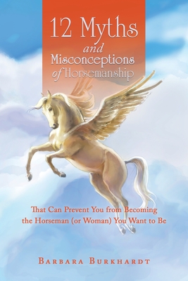 12 Myths and Misconceptions of Horsemanship: That Can Prevent You from Becoming the Horseman (or Woman) You Want to Be Cover Image