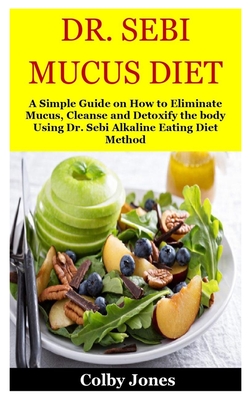 Dr Sebi Mucus Diet A Simple Guide On How To Eliminate Mucus Cleanse And Detoxify The Body Using Dr Sebi Alkaline Eating Diet Method Paperback The Book Table