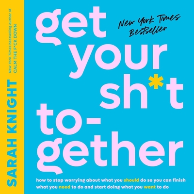 Get Your Sh*t Together: How to Stop Worrying about What You Should Do So You Can Finish What You Need to Do and Start Doing What You Want to D (No F*cks Given Guide) Cover Image