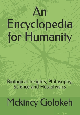 An Encyclopedia for Humanity: Biological Insights, Philosophy, Science and Metaphysics Cover Image