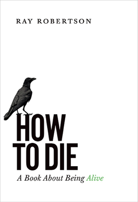 How to Die: A Book about Being Alive By Ray Robertson Cover Image
