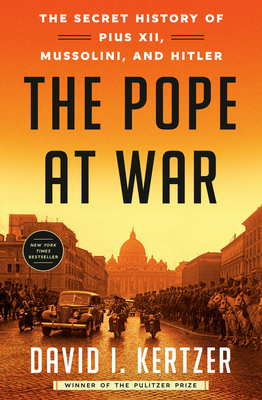 The Pope at War: The Secret History of Pius XII, Mussolini, and Hitler By David I. Kertzer Cover Image