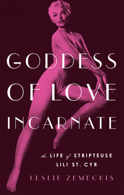 Goddess of Love Incarnate: The Life of Stripteuse Lili St. Cyr