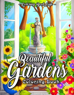 Beautiful Gardens Coloring Book: An Adult Coloring Book Featuring Beautiful Gardens, Exquisite Flowers and Relaxing Nature Scenes (Flower Coloring Books)