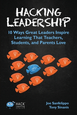 Hacking Leadership: 10 Ways Great Leaders Inspire Learning That Teachers, Students, and Parents Love (Hack Learning #5) By Joe Sanfelippo, Tony Sinanis Cover Image