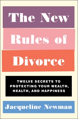 The New Rules of Divorce: Twelve Secrets to Protecting Your Wealth, Health, and Happiness By Jacqueline Newman Cover Image