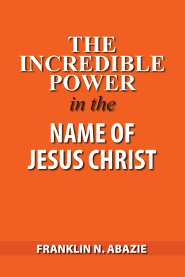 The Incredible Power in the Name of Jesus Christ Cover Image