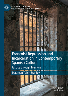 Francoist Repression and Incarceration in Contemporary Spanish Culture: Justice Through Memory (Palgrave Studies in Cultural Heritage and Conflict) Cover Image