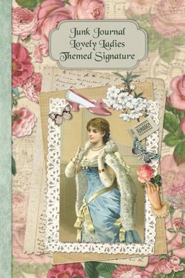 Junk Journal Lovely Ladies Themed Signature: Full color 6 x 9 slim Paperback with ephemera to cut out and paste in - no sewing needed! Cover Image
