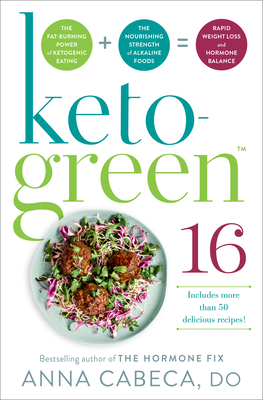 Keto-Green 16: The Fat-Burning Power of Ketogenic Eating + The Nourishing Strength of Alkaline Foods = Rapid Weight Loss and Hormone Balance Cover Image