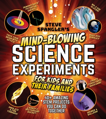 Steve Spangler's Mind-Blowing Science Experiments for Kids and Their Families: 40+ exciting STEM projects you can do together (Steve Spangler Science Experiments for Kids)