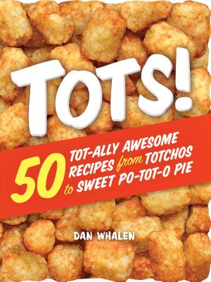 Tots!: 50 Tot-ally Awesome Recipes from Totchos to Sweet Po-tot-o Pie By Dan Whalen Cover Image