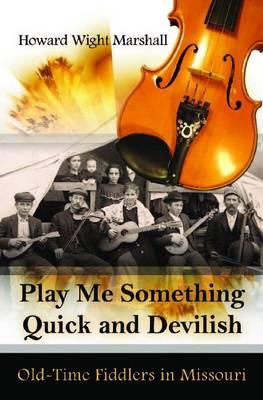 Play Me Something Quick and Devilish: Old-Time Fiddlers in Missouri