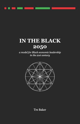 In the Black 2050: A Model for Black Economic Leadership in the 21st Century By Tre Baker Cover Image
