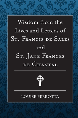 Wisdom from the Lives and Letters of St Francis de Sales and Jane de Chantal By Louise Perrotta Cover Image