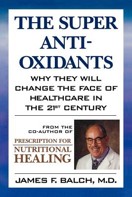 The Super Anti-Oxidants: Why They Will Change the Face of Healthcare in the 21st Century By James F. Balch Cover Image