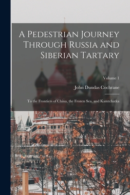 A Pedestrian Journey Through Russia and Siberian Tartary: To the Frontiers of China, the Frozen Sea, and Kamtchatka; Volume 1 Cover Image