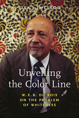 Unveiling the Color Line: W. E. B. Du Bois on the Problem of Whiteness (African American Intellectual History)