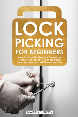 Lock Picking for Beginners: Learn to Pick a Wide Range of Commercial Locks in 7 Seconds or Less with Paperclips, Bump Keys, Magnets and Other Simp By Mark Kennedy Cover Image