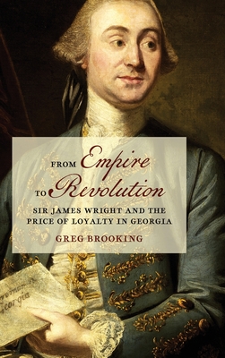 From Empire to Revolution: Sir James Wright and the Price of Loyalty in Georgia (Early American Places)