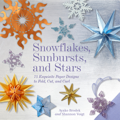 Snowflakes, Sunbursts, and Stars: 75 Exquisite Paper Designs to Fold, Cut, and Curl By Ayako Brodek, Shannon Voigt Cover Image