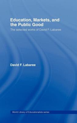 Education, Markets, and the Public Good: The Selected Works of David F. Labaree (World Library of Educationalists) Cover Image