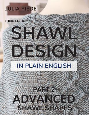 Shawl Design in Plain English: Advanced Shawl Shapes: How To Create Your Own Shawl Knitting Patterns
