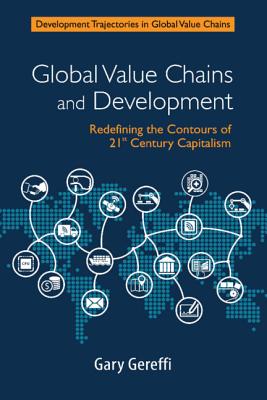 Global Value Chains and Development: Redefining the Contours of 21st Century Capitalism (Development Trajectories in Global Value Chains) Cover Image