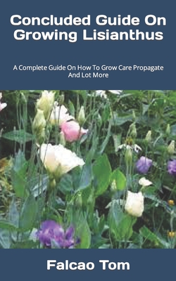 Concluded Guide On Growing Lisianthus: A Complete Guide On How To Grow Care Propagate And Lot More Cover Image