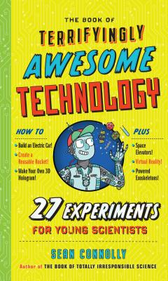 The Book of Terrifyingly Awesome Technology: 27 Experiments for Young Scientists (Irresponsible Science)