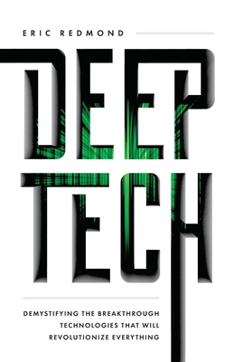 Deep Tech: Demystifying the Breakthrough Technologies That Will Revolutionize Everything By Eric Redmond Cover Image
