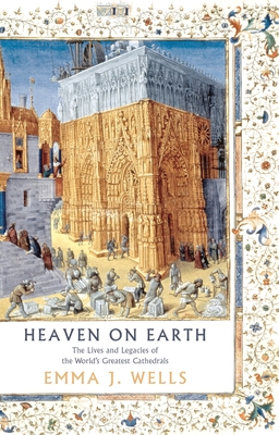 Heaven on Earth: The Lives and Legacies of the World's Greatest Cathedrals Cover Image