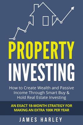 Property Investing: How to Create Wealth and Passive Income Through Smart Buy & Hold Real Estate Investing. An Exact 18-Month Strategy for By James Harley Cover Image