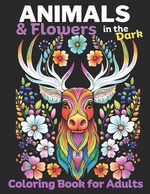 Animals & Flowers in the Dark: Adult Coloring Book for Women 50 Unique dark coloring book designs for adults: Mindfulness coloring for Stress relief (Coloring Flowers in the Dark Series: Adult Coloring Books for Women & Teens Set: Great for Markers O)