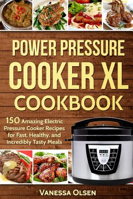 Power Pressure Cooker XL Cookbook: 150 Amazing Electric Pressure Cooker Recipes for Fast, Healthy, and Incredibly Tasty Meals (Pressure Cooker Cookbooks & Recipes)