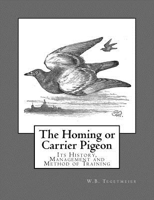 The Homing or Carrier Pigeon: Its History, Management and Method of Training By Roger Chambers (Introduction by), W. B. Tegetmeier Cover Image