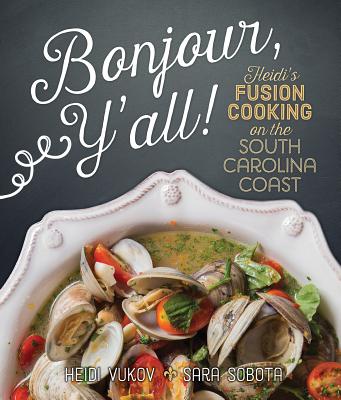 Bonjour Y'All: Heidi's Fusion Cooking on the South Carolina Coast By Heidi Vukov, Sara Sobota Cover Image