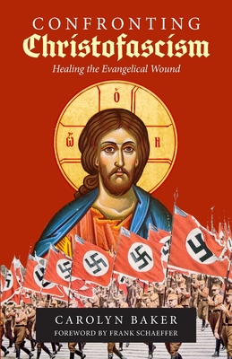 Confronting Christofascism: Healing the Evangelical Wound By Carolyn Baker, Frank Schaeffer (Foreword by) Cover Image
