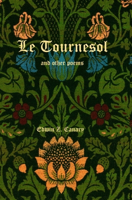 Le Tournesol and other poems: or An Essay of Melancholia or The First Published Works of Edwin Z. Canary By Edwin Z. Canary Cover Image