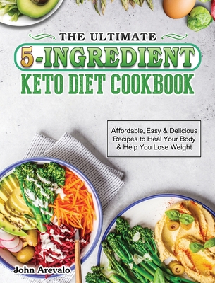 The Ultimate 5-Ingredient Keto Diet Cookbook: Affordable, Easy & Delicious Recipes to Heal Your Body & Help You Lose Weight