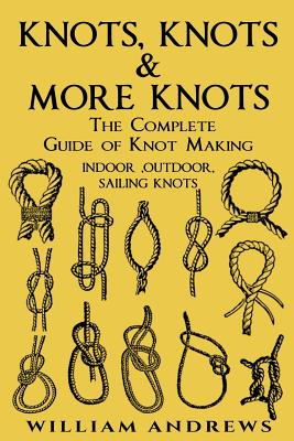 knots: The Complete Guide Of Knots- indoor knots, outdoor knots and sail knots Cover Image
