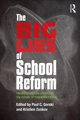 The Big Lies of School Reform: Finding Better Solutions for the Future of Public Education By Paul C. Gorski (Editor), Kristien Zenkov (Editor) Cover Image