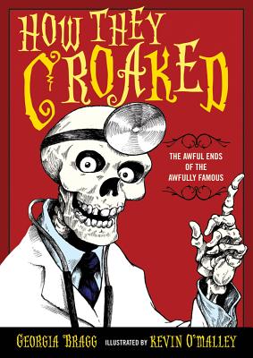 How They Croaked: The Awful Ends of the Awfully Famous By Georgia Bragg, Kevin O'Malley (Illustrator) Cover Image